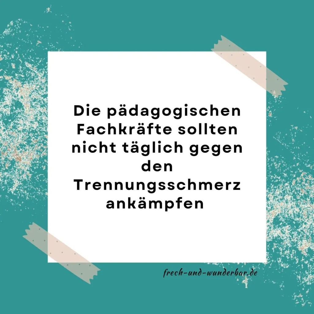 Die pädagogischen Fachkräfte sollten nicht täglich gegen den Trennungsschmerz ankämpfen - Frech & Wunderbar
